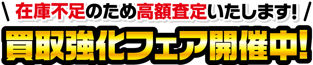 買取強化フェア開催中！