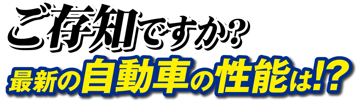 ご存じですか？最新の自動車の性能は！？