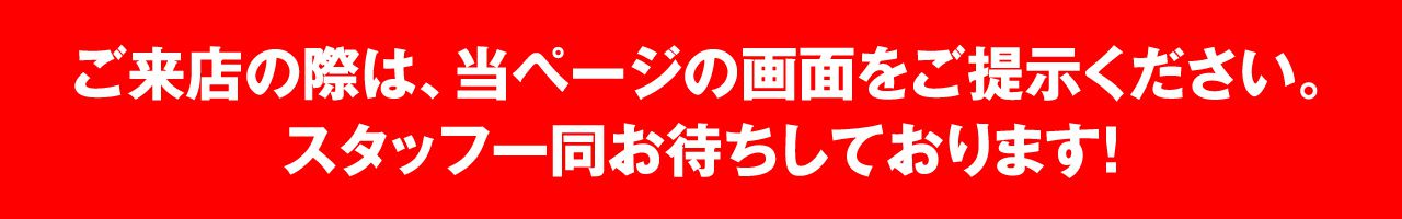 ご来店の際は、当ページの画面をご提示下さい。