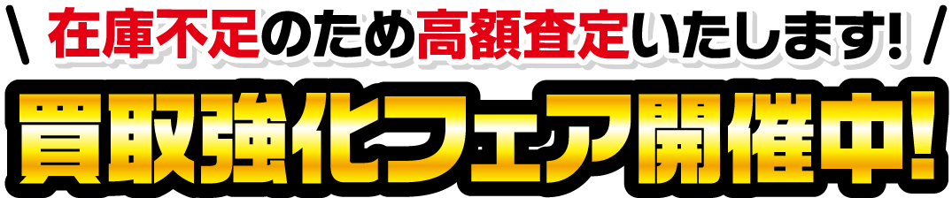 買取強化フェア開催中！