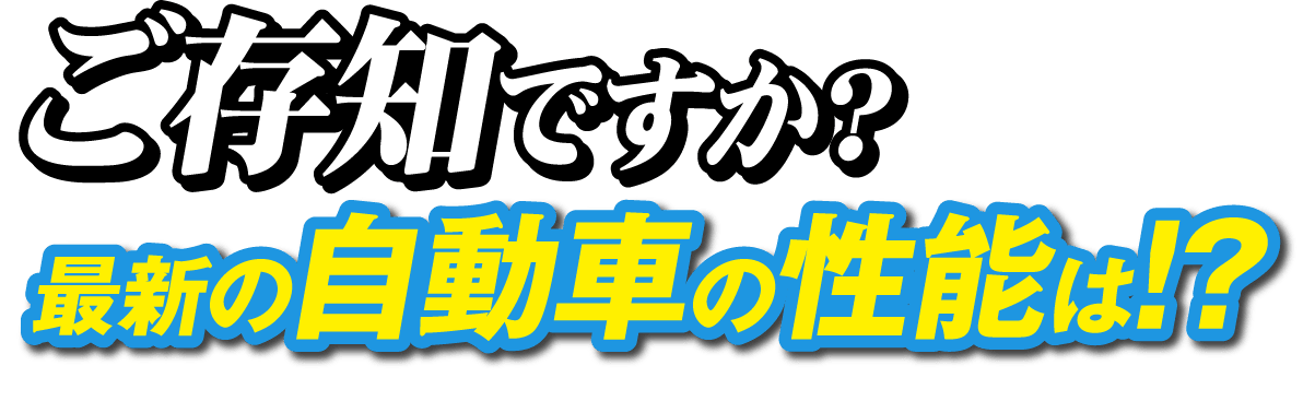 ご存じですか？最新の自動車の性能は！？