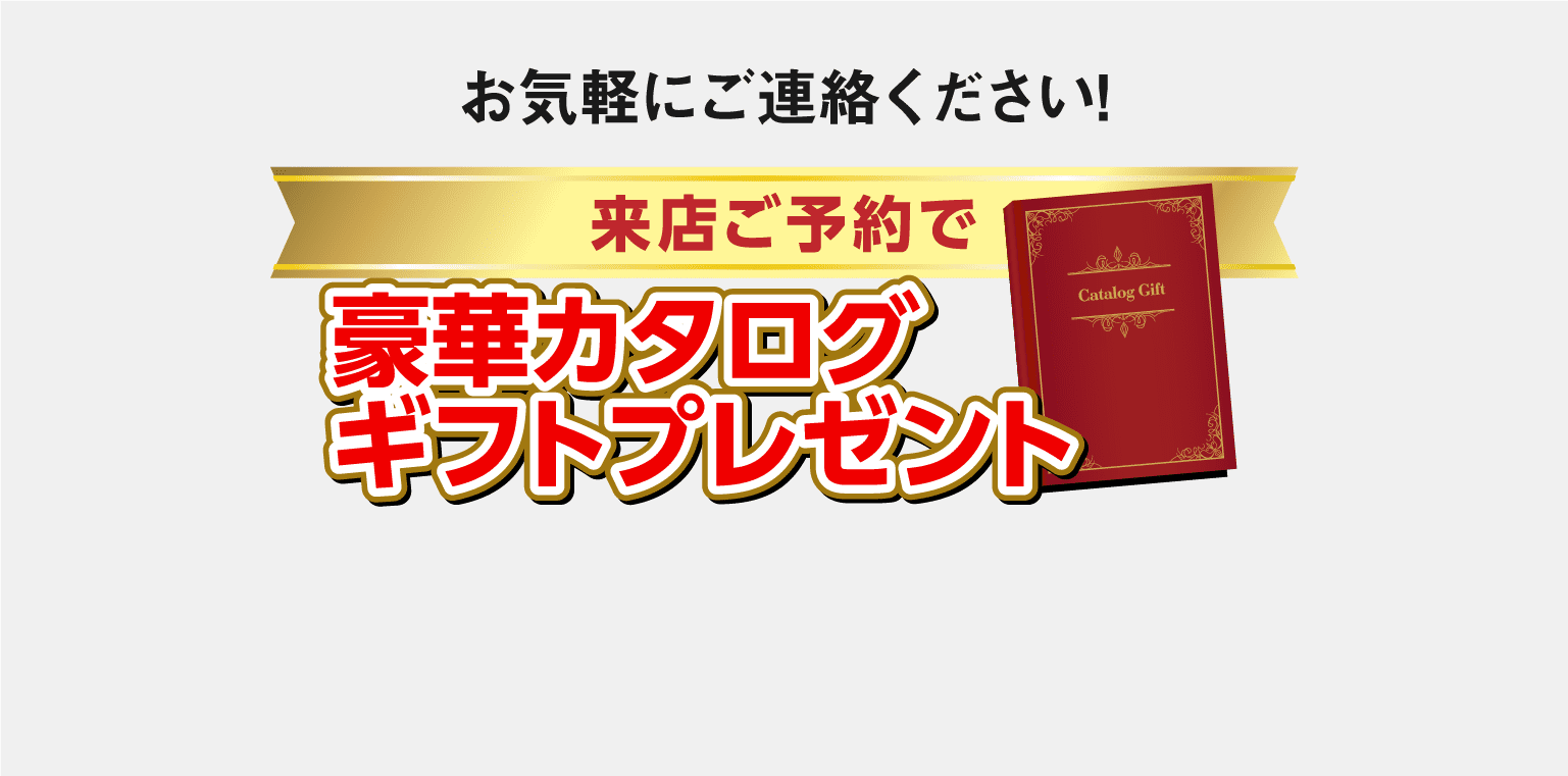 お気軽にご連絡ください! 来店ご予約で 豪華カタログギフトプレゼント