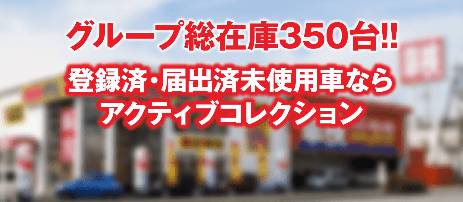 グループ総在庫350台!!登録済・届出済未使用車ならアクティブコレクション